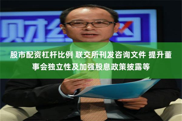 股市配资杠杆比例 联交所刊发咨询文件 提升董事会独立性及加强股息政策披露等