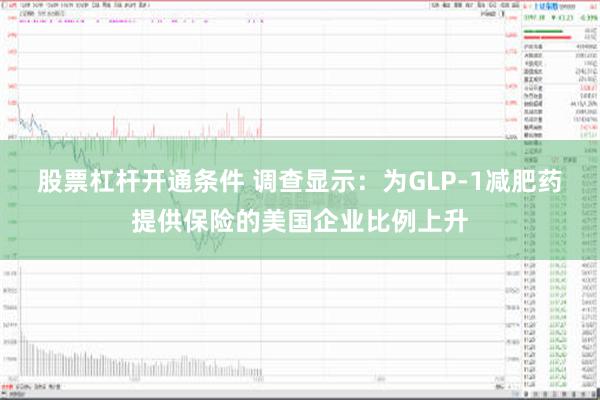 股票杠杆开通条件 调查显示：为GLP-1减肥药提供保险的美国企业比例上升