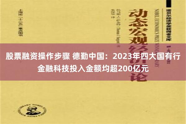 股票融资操作步骤 德勤中国：2023年四大国有行金融科技投入金额均超200亿元