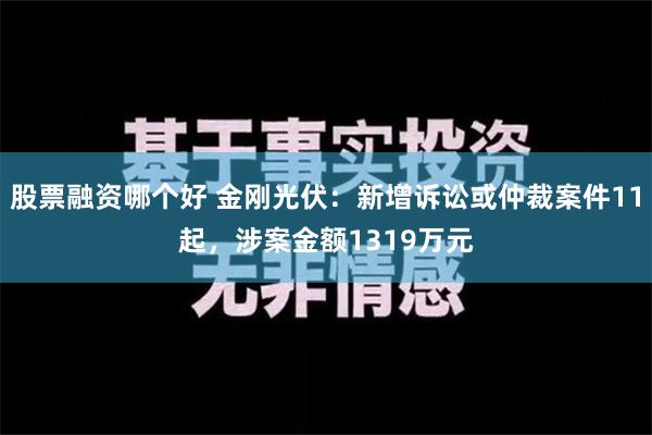 股票融资哪个好 金刚光伏：新增诉讼或仲裁案件11起，涉案金额1319万元