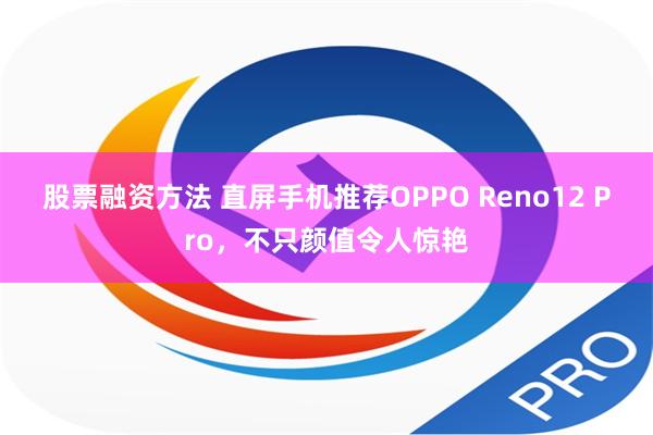 股票融资方法 直屏手机推荐OPPO Reno12 Pro，不只颜值令人惊艳