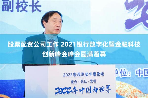 股票配资公司工作 2021银行数字化暨金融科技创新峰会峰会圆满落幕