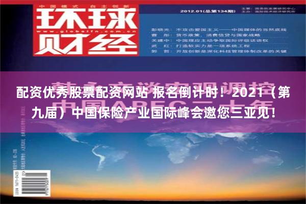 配资优秀股票配资网站 报名倒计时！2021（第九届）中国保险产业国际峰会邀您三亚见！