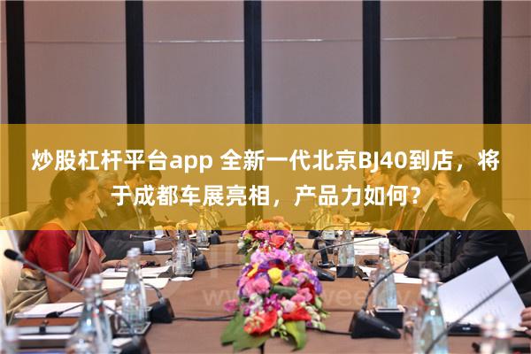 炒股杠杆平台app 全新一代北京BJ40到店，将于成都车展亮相，产品力如何？