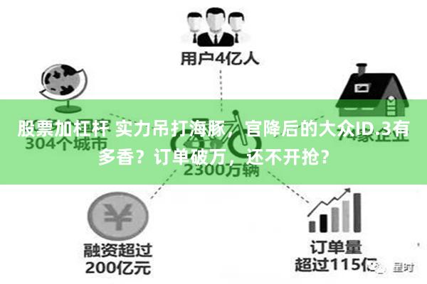 股票加杠杆 实力吊打海豚，官降后的大众ID.3有多香？订单破万，还不开抢？