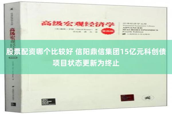 股票配资哪个比较好 信阳鼎信集团15亿元科创债项目状态更新为终止