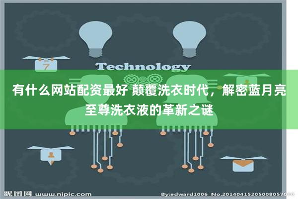 有什么网站配资最好 颠覆洗衣时代，解密蓝月亮至尊洗衣液的革新之谜