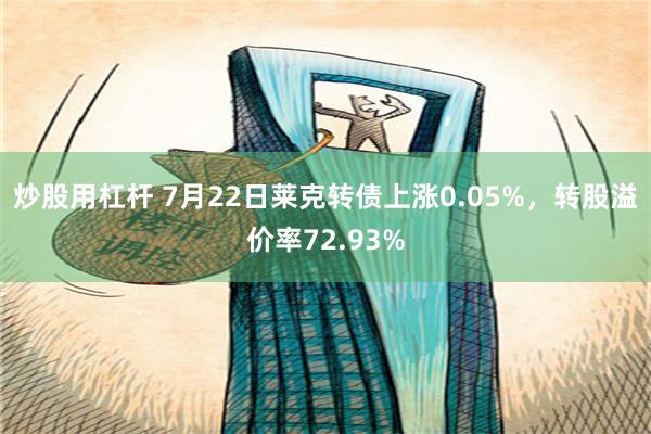 炒股用杠杆 7月22日莱克转债上涨0.05%，转股溢价率72.93%