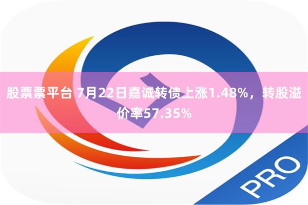 股票票平台 7月22日嘉诚转债上涨1.48%，转股溢价率57.35%