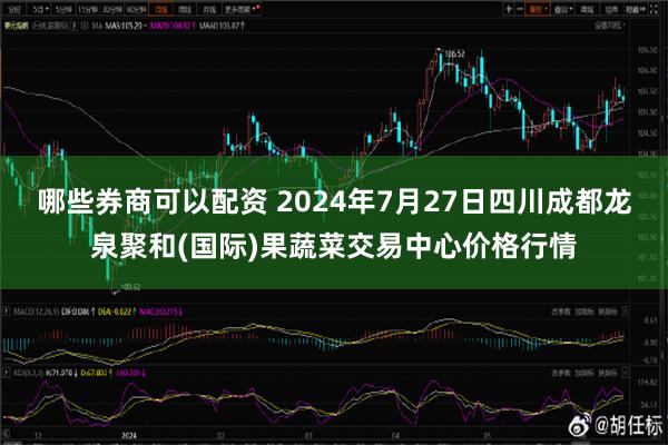 哪些券商可以配资 2024年7月27日四川成都龙泉聚和(国际)果蔬菜交易中心价格行情