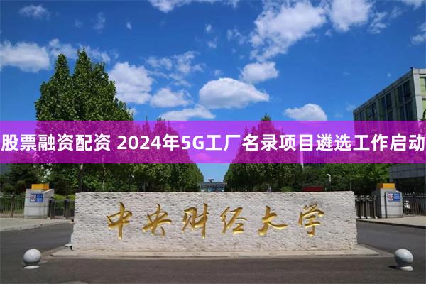 股票融资配资 2024年5G工厂名录项目遴选工作启动