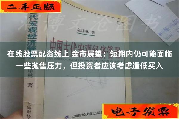 在线股票配资线上 金市展望：短期内仍可能面临一些抛售压力，但投资者应该考虑逢低买入