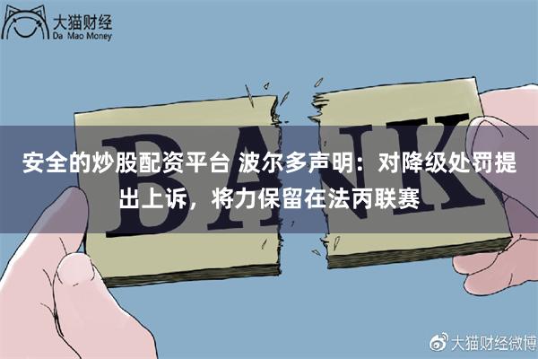 安全的炒股配资平台 波尔多声明：对降级处罚提出上诉，将力保留在法丙联赛