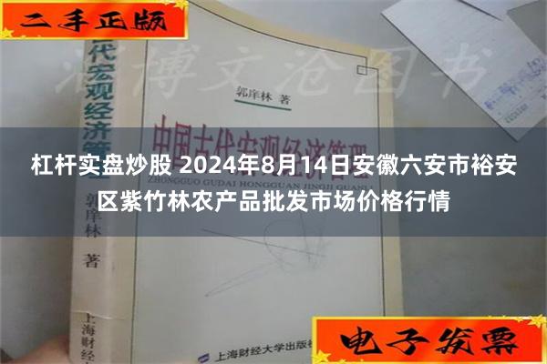 杠杆实盘炒股 2024年8月14日安徽六安市裕安区紫竹林农产品批发市场价格行情