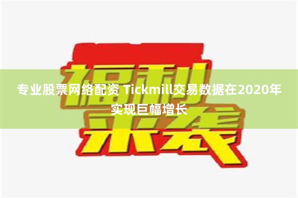 专业股票网络配资 Tickmill交易数据在2020年实现巨幅增长