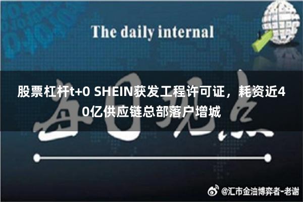 股票杠杆t+0 SHEIN获发工程许可证，耗资近40亿供应链总部落户增城