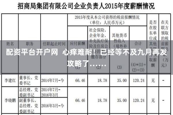 配资平台开户网  心痒难耐！已经等不及九月再发攻略了……