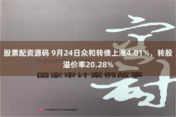 股票配资源码 9月24日众和转债上涨4.01%，转股溢价率20.28%