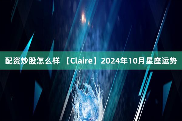 配资炒股怎么样 【Claire】2024年10月星座运势