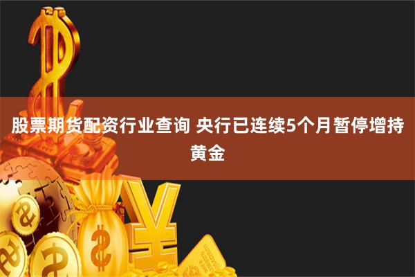 股票期货配资行业查询 央行已连续5个月暂停增持黄金