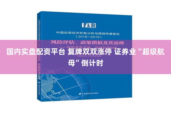 国内实盘配资平台 复牌双双涨停 证券业“超级航母”倒计时