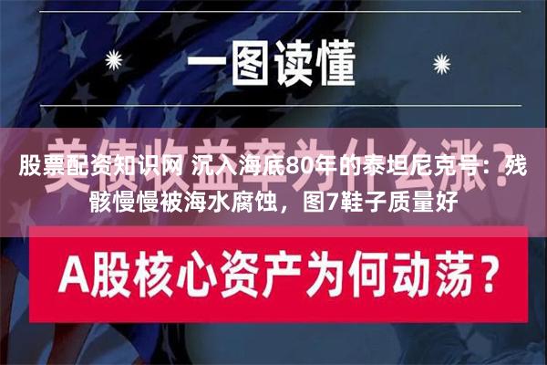 股票配资知识网 沉入海底80年的泰坦尼克号：残骸慢慢被海水腐蚀，图7鞋子质量好