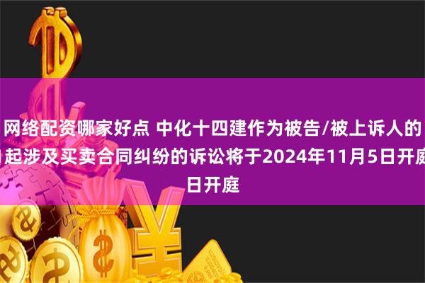 网络配资哪家好点 中化十四建作为被告/被上诉人的1起涉及买卖合同纠纷的诉讼将于2024年11月5日开庭