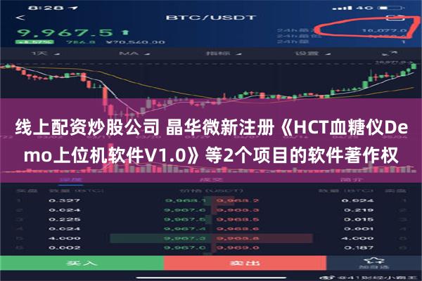 线上配资炒股公司 晶华微新注册《HCT血糖仪Demo上位机软件V1.0》等2个项目的软件著作权