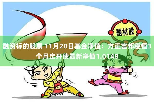 融资标的股票 11月20日基金净值：方正富邦稳恒3个月定开债最新净值1.0148