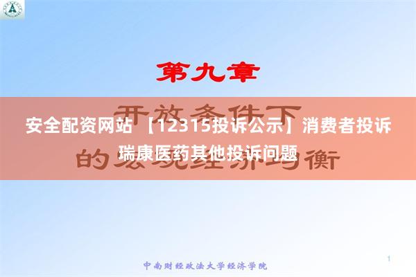 安全配资网站 【12315投诉公示】消费者投诉瑞康医药其他投诉问题