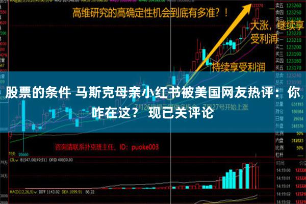 股票的条件 马斯克母亲小红书被美国网友热评：你咋在这？ 现已关评论