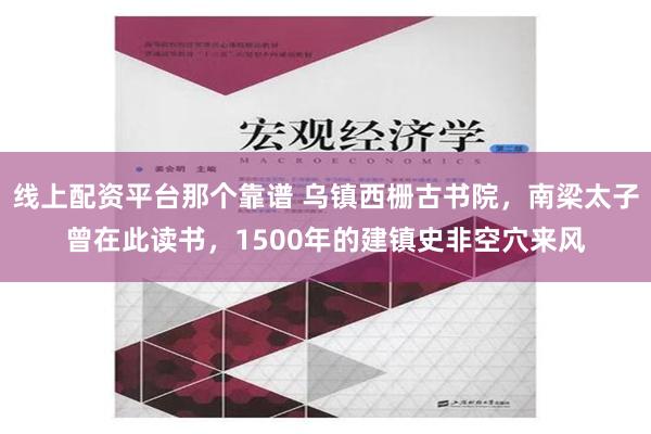 线上配资平台那个靠谱 乌镇西栅古书院，南梁太子曾在此读书，1500年的建镇史非空穴来风