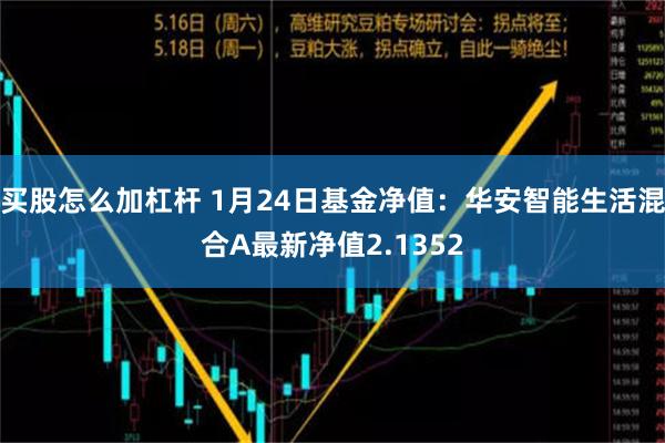 买股怎么加杠杆 1月24日基金净值：华安智能生活混合A最新净值2.1352