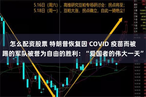 怎么配资股票 特朗普恢复因 COVID 疫苗而被踢的军队被誉为自由的胜利：“爱国者的伟大一天”