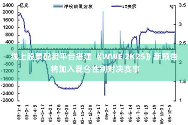 线上股票配资平台搭建 《WWE 2K25》新预告 将加入混合性别对决赛事