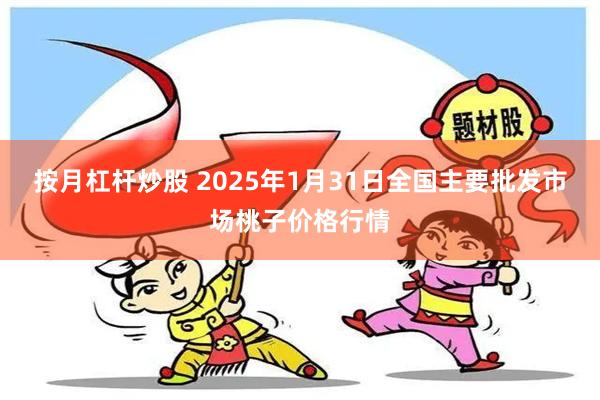 按月杠杆炒股 2025年1月31日全国主要批发市场桃子价格行情