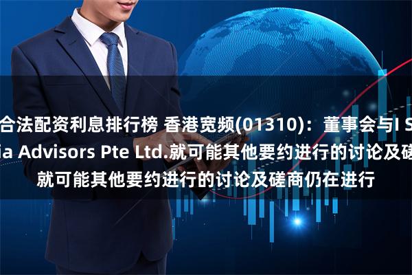 合法配资利息排行榜 香港宽频(01310)：董事会与I Squared Asia Advisors Pte Ltd.就可能其他要约进行的讨论及磋商仍在进行